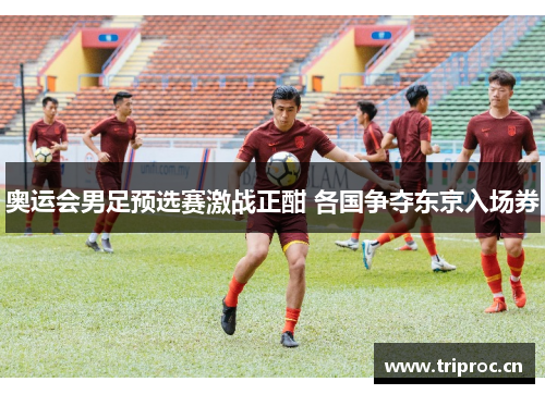 奥运会男足预选赛激战正酣 各国争夺东京入场券 奥运会男足预选赛激战正酣 各国争夺东京入场券