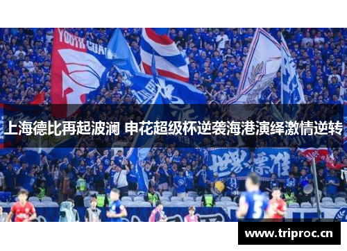 上海德比再起波澜 申花超级杯逆袭海港演绎激情逆转