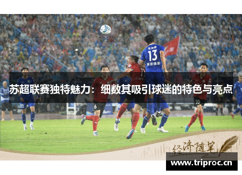 苏超联赛独特魅力：细数其吸引球迷的特色与亮点